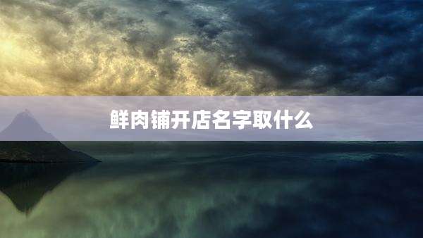 鲜肉铺开店名字取什么
