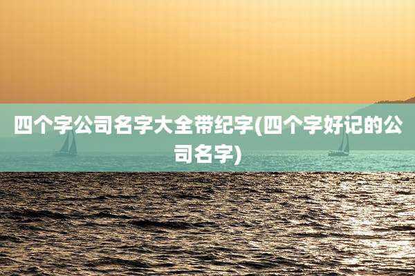 四个字公司名字大全带纪字(四个字好记的公司名字)