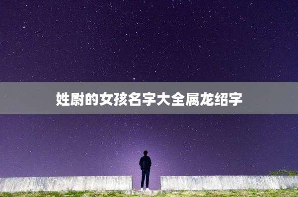 姓尉的女孩名字大全属龙绍字