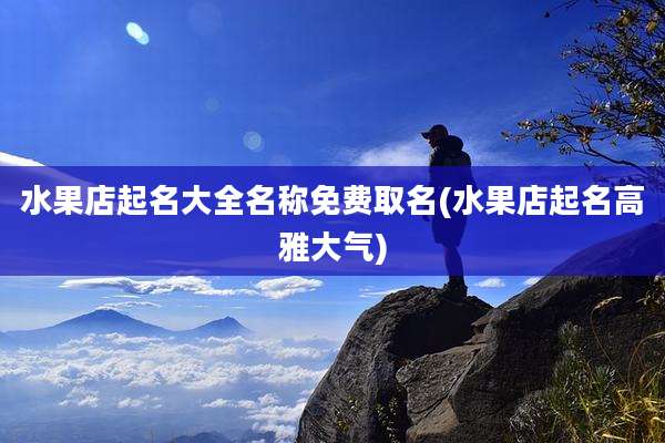 水果店起名大全名称免费取名(水果店起名高雅大气)