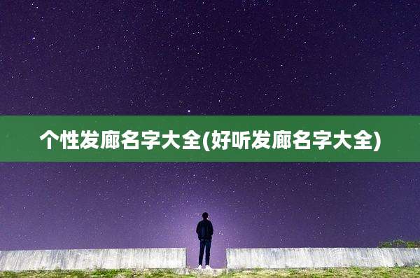 个性发廊名字大全(好听发廊名字大全)