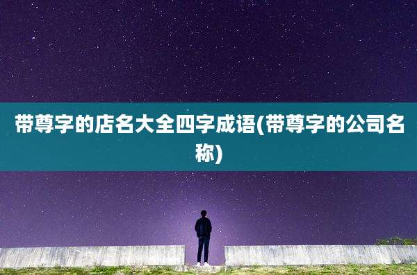 带尊字的店名大全四字成语(带尊字的公司名称)