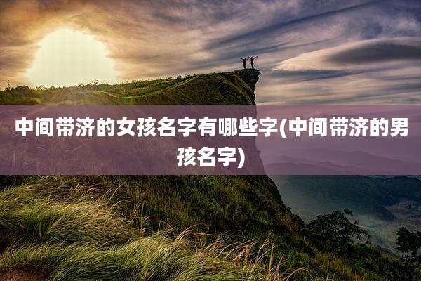 中间带济的女孩名字有哪些字(中间带济的男孩名字)