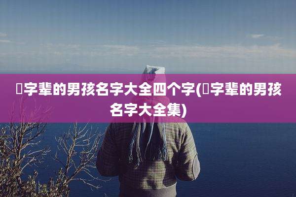 喆字辈的男孩名字大全四个字(喆字辈的男孩名字大全集)