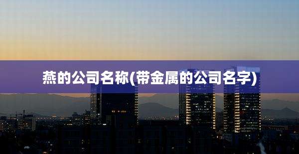 燕的公司名称(带金属的公司名字)