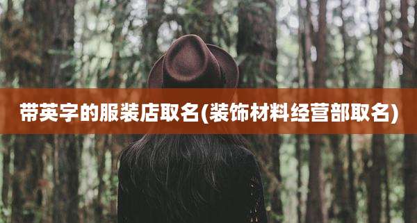 带英字的服装店取名(装饰材料经营部取名)