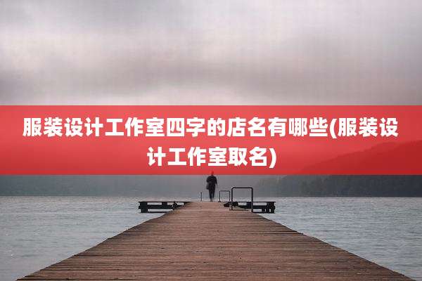 服装设计工作室四字的店名有哪些(服装设计工作室取名)