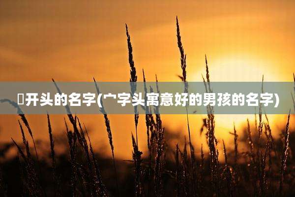 沬开头的名字(宀字头寓意好的男孩的名字)
