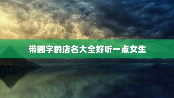 带阁字的店名大全好听一点女生
