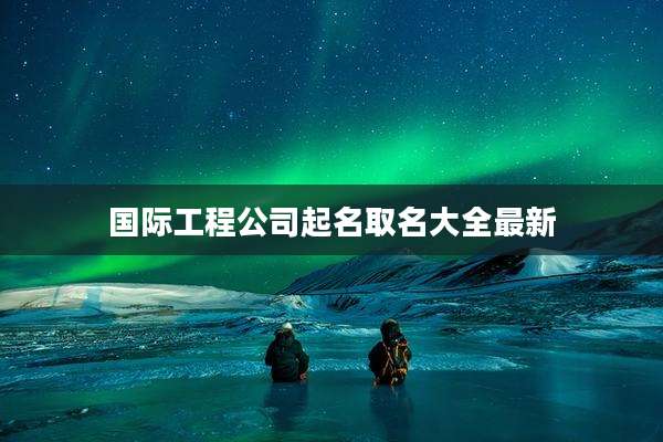 国际工程公司起名取名大全最新