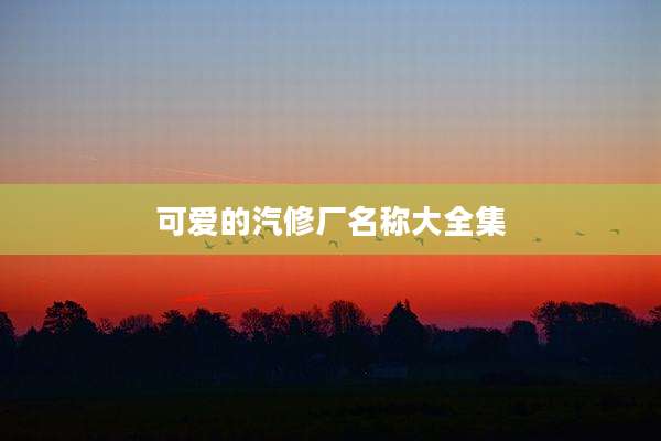 可爱的汽修厂名称大全集