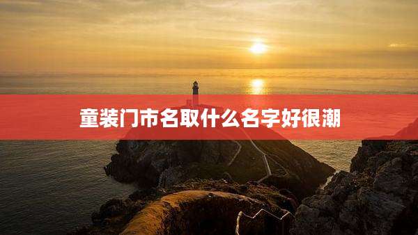 童装门市名取什么名字好很潮