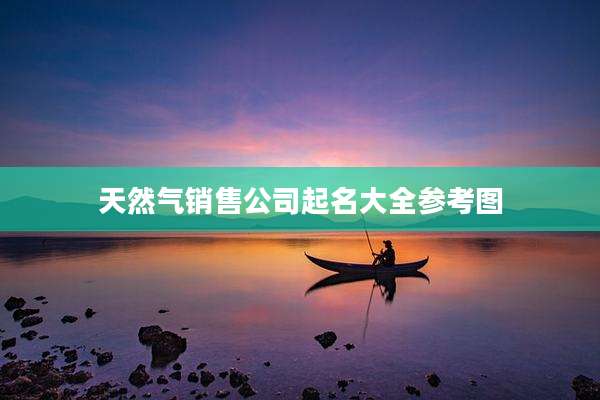天然气销售公司起名大全参考图