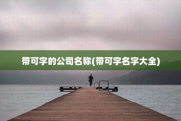 带可字的公司名称(带可字名字大全)