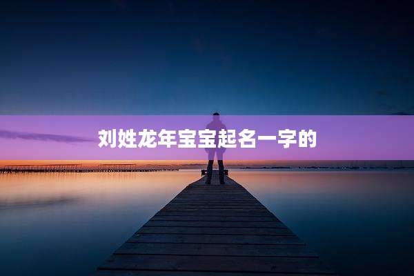 刘姓龙年宝宝起名一字的