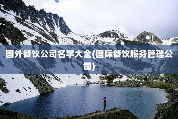 国外餐饮公司名字大全(国际餐饮服务管理公司)