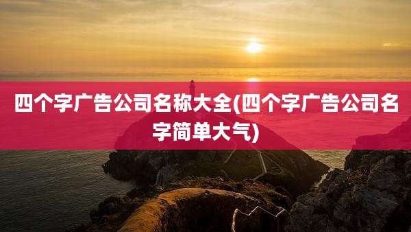 四个字广告公司名称大全(四个字广告公司名字简单大气)
