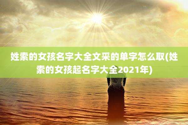姓索的女孩名字大全文采的单字怎么取(姓索的女孩起名字大全2021年)