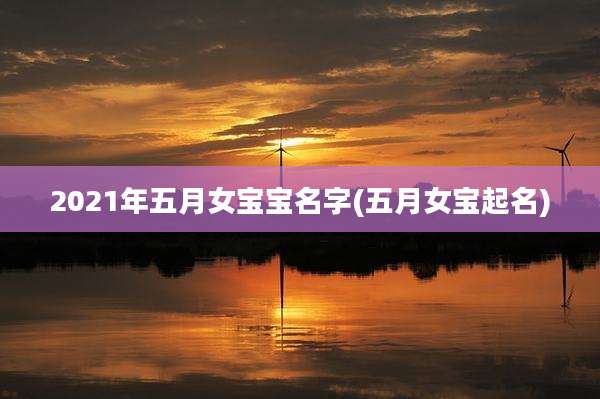 2021年五月女宝宝名字(五月女宝起名)