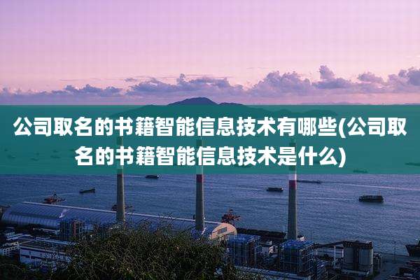 公司取名的书籍智能信息技术有哪些(公司取名的书籍智能信息技术是什么)