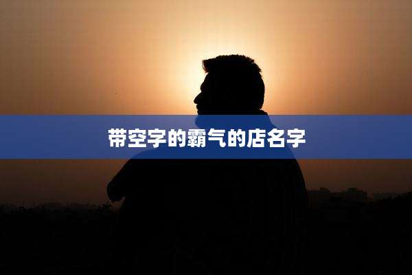 带空字的霸气的店名字