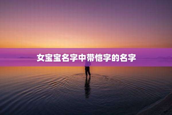 女宝宝名字中带恺字的名字