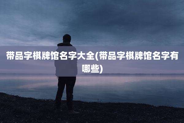 带品字棋牌馆名字大全(带品字棋牌馆名字有哪些)