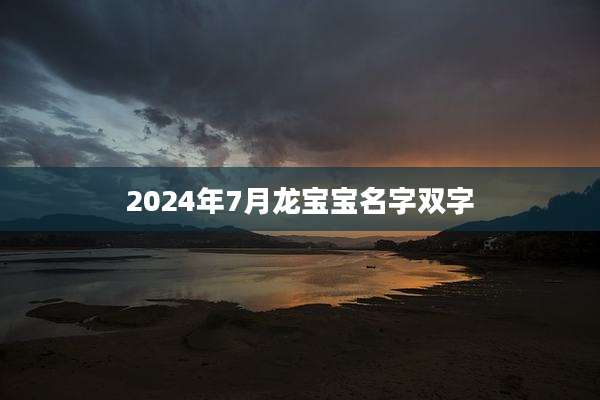 2024年7月龙宝宝名字双字
