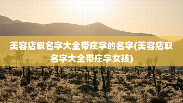 美容店取名字大全带庄字的名字(美容店取名字大全带庄字女孩)