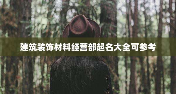 建筑装饰材料经营部起名大全可参考