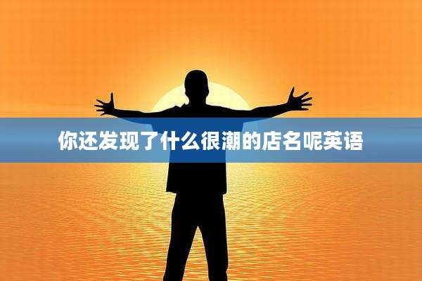 你还发现了什么很潮的店名呢英语