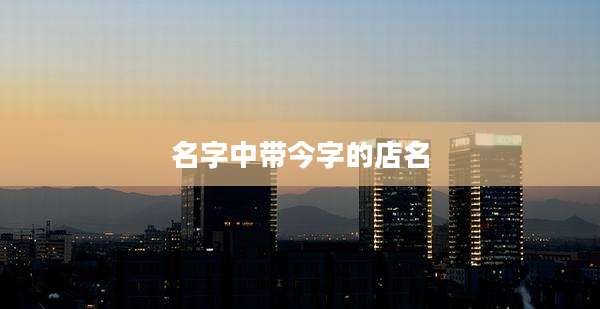 名字中带今字的店名
