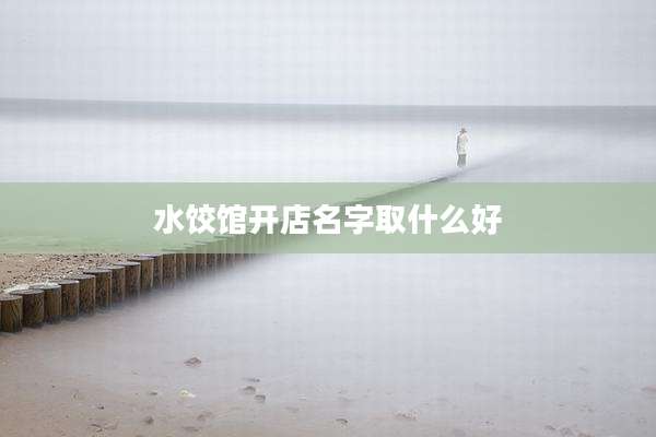 水饺馆开店名字取什么好