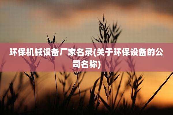 环保机械设备厂家名录(关于环保设备的公司名称)