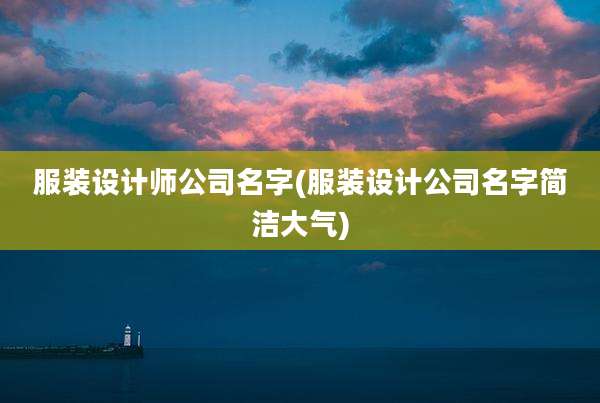 服装设计师公司名字(服装设计公司名字简洁大气)