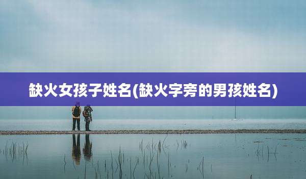 缺火女孩子姓名(缺火字旁的男孩姓名)