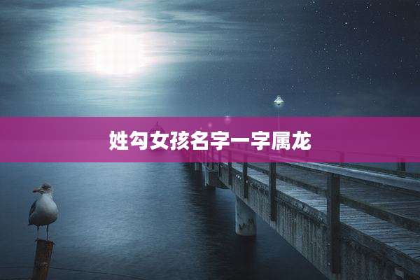 姓勾女孩名字一字属龙