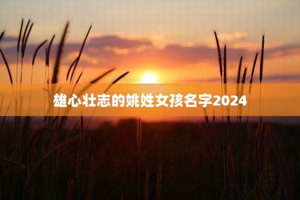 雄心壮志的姚姓女孩名字2024