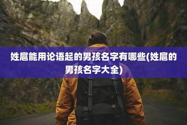 姓扈能用论语起的男孩名字有哪些(姓扈的男孩名字大全)