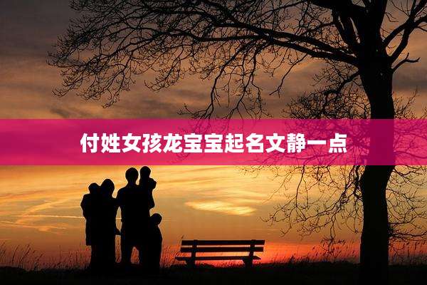 付姓女孩龙宝宝起名文静一点