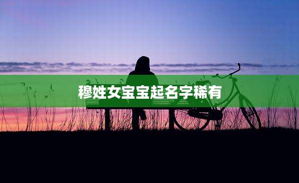 穆姓女宝宝起名字稀有