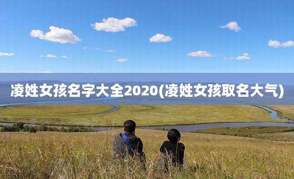 凌姓女孩名字大全2020(凌姓女孩取名大气)