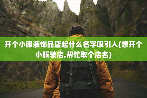 开个小服装饰品店起什么名字吸引人(想开个小服装店,帮忙取个店名)