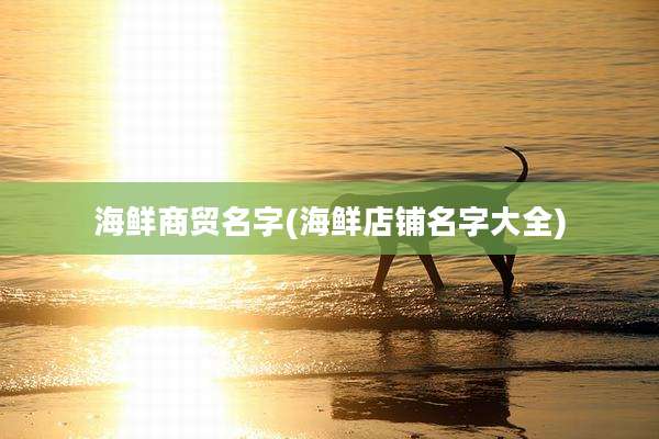 海鲜商贸名字(海鲜店铺名字大全)