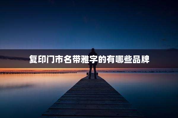 复印门市名带雅字的有哪些品牌