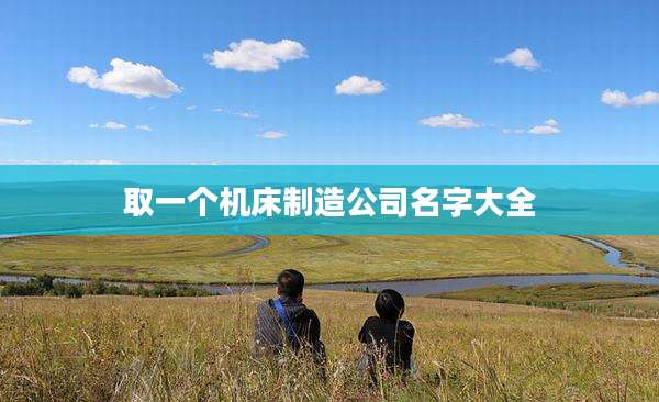 取一个机床制造公司名字大全