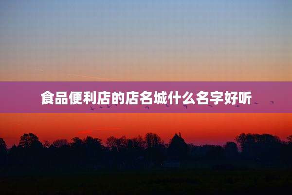 食品便利店的店名城什么名字好听