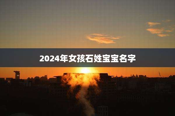 2024年女孩石姓宝宝名字