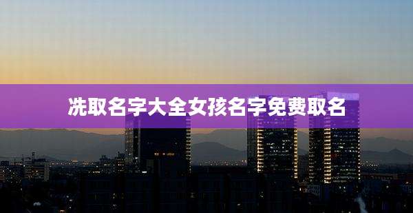 冼取名字大全女孩名字免费取名