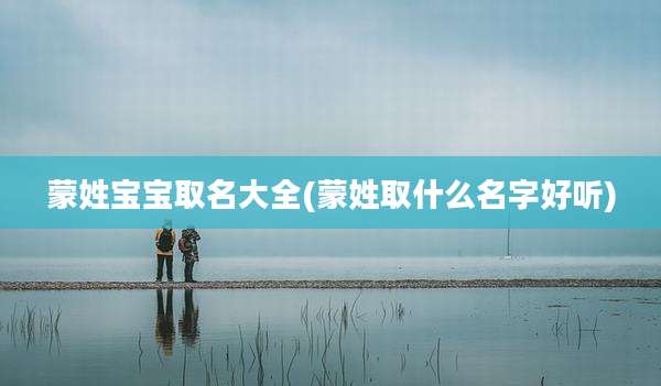 蒙姓宝宝取名大全(蒙姓取什么名字好听)